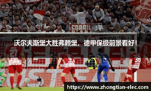 沃尔夫斯堡大胜弗赖堡，德甲保级前景看好！