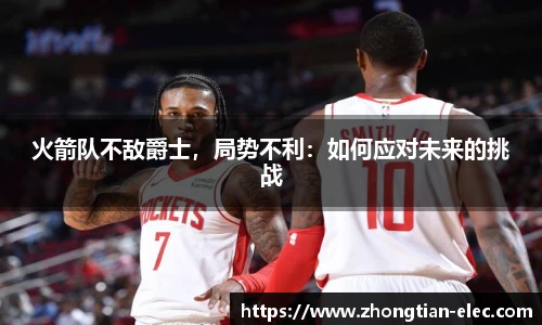 火箭队不敌爵士，局势不利：如何应对未来的挑战