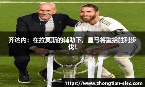 齐达内：在拉莫斯的辅助下，皇马将重拾胜利步伐！