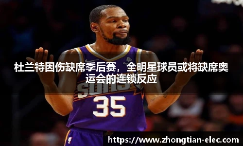 杜兰特因伤缺席季后赛，全明星球员或将缺席奥运会的连锁反应