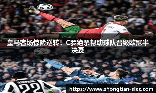 皇马客场惊险逆转！C罗绝杀帮助球队晋级欧冠半决赛