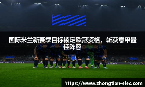国际米兰新赛季目标锁定欧冠资格，斩获意甲最佳阵容