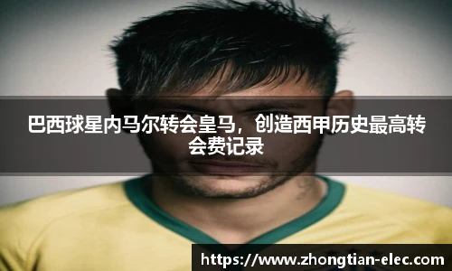 巴西球星内马尔转会皇马，创造西甲历史最高转会费记录