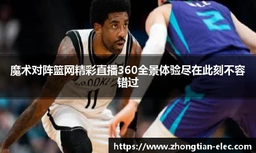 魔术对阵篮网精彩直播360全景体验尽在此刻不容错过