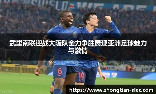 武里南联迎战大阪队全力争胜展现亚洲足球魅力与激情