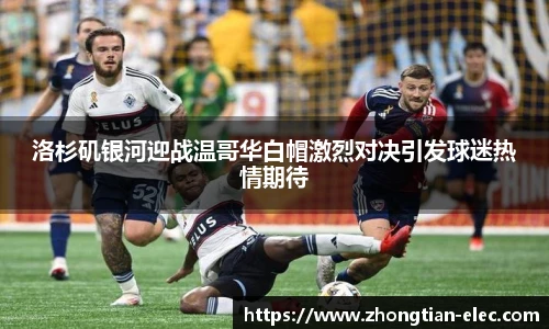 洛杉矶银河迎战温哥华白帽激烈对决引发球迷热情期待