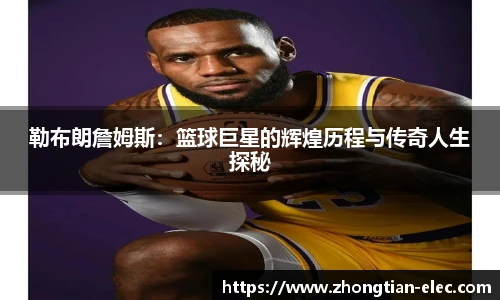 勒布朗詹姆斯：篮球巨星的辉煌历程与传奇人生探秘